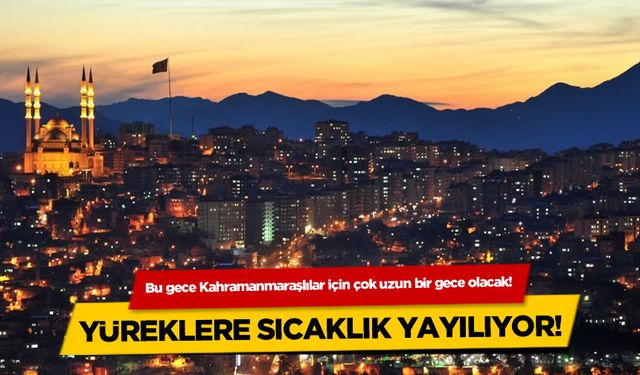 Bu gece Kahramanmaraşlılar için çok uzun bir gece olacak!