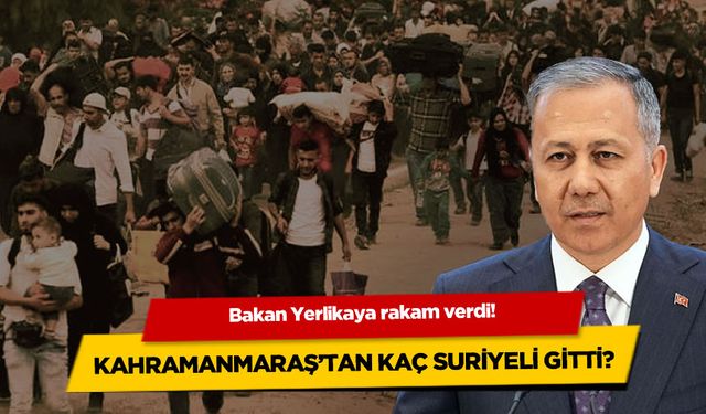 Bakan Yerlikaya rakam verdi! İşte Kahramanmaraş'tan giden Suriyeli sayısı