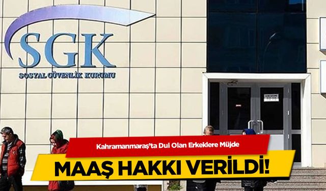 Kahramanmaraş'ta Dul Olan Erkeklere Müjde: Maaş Hakkı Verildi