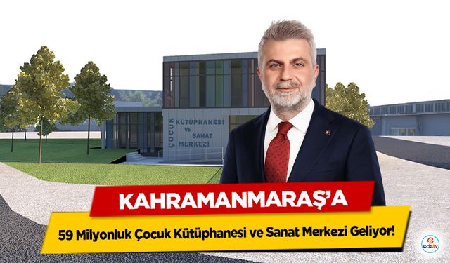 Kahramanmaraş’a 59 Milyonluk Çocuk Kütüphanesi ve Sanat Merkezi Geliyor!