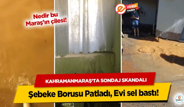 Kahramanmaraş’ta Sondaj Skandalı: Şebeke Borusu Patladı, Evi sel bastı