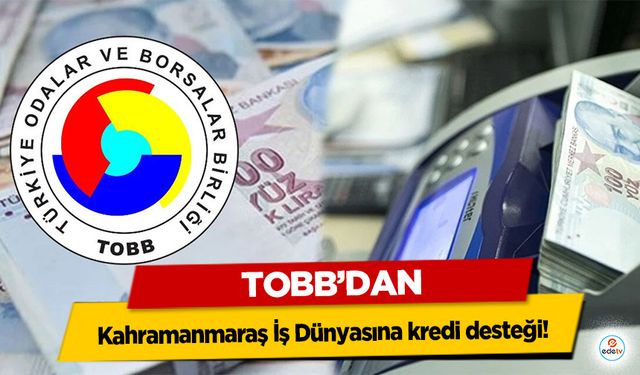 TOBB’dan Kahramanmaraş İş Dünyasına kredi desteği!