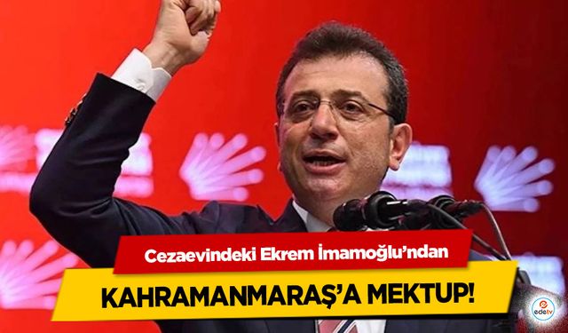 Cezaevindeki Ekrem İmamoğlu’ndan Kahramanmaraş’a mektup