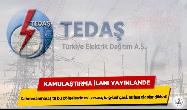 Kahramanmaraş’ta bu bölgelerde evi, arsası, bağ-bahçesi, tarlası olanlar dikkat! Kamulaştırma ilanı yayınlandı!