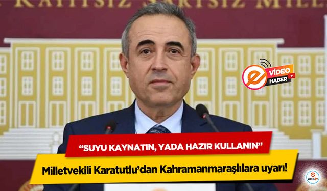Milletvekili Karatutlu’dan Kahramanmaraşlılara uyarı! “Suyu kaynatın, yada hazır su kullanın”