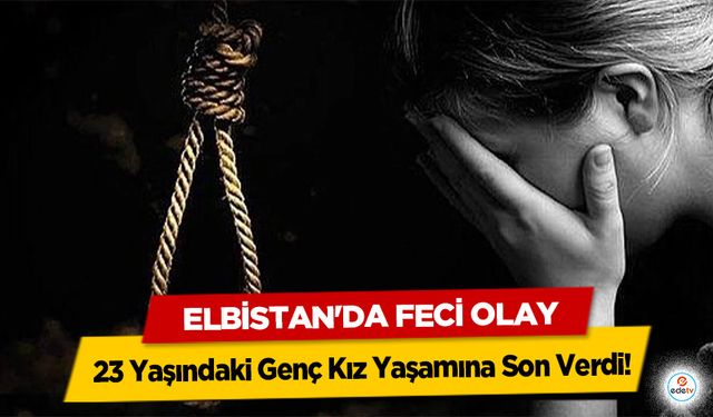 Elbistan'da Feci Olay: 23 Yaşındaki Genç Kız Yaşamına Son Verdi