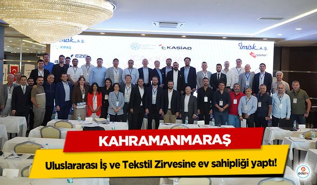 Kahramanmaraş Uluslararası İş ve Tekstil Zirvesine ev sahipliği yaptı!