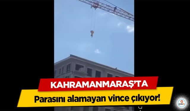 Kahramanmaraş’ta parasını alamayan vince çıkıyor!