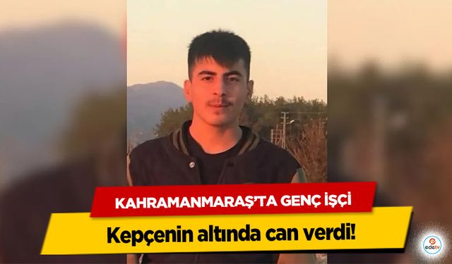 Kahramanmaraş’ta Genç İşçi kepçenin altında can verdi!