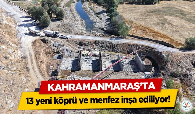 Kahramanmaraş’ta 13 yeni köprü ve menfez inşa ediliyor!