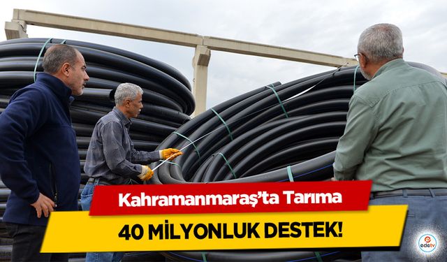 Kahramanmaraş’ta Tarıma 40 milyonluk destek!