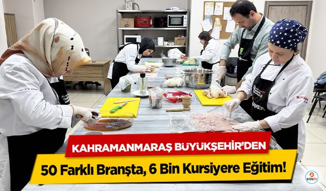 Kahramanmaraş Büyükşehir’den 50 Farklı Branşta, 6 Bin Kursiyere Eğitim!