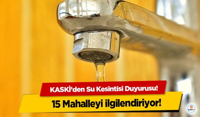 KASKİ’den Su Kesintisi Duyurusu! 15 Mahalleyi ilgilendiriyor!