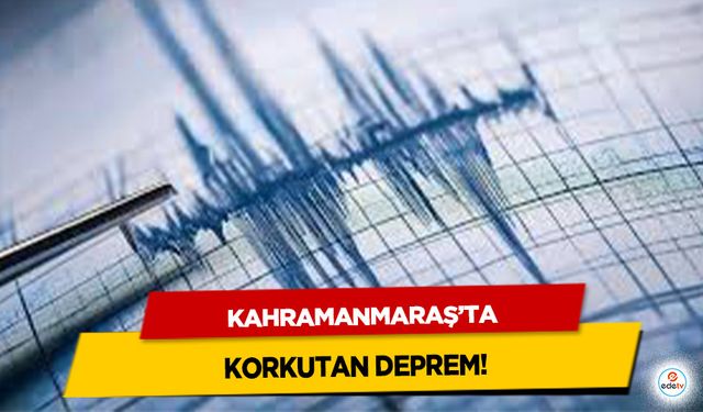 Kahramanmaraş’ta korkutan deprem!