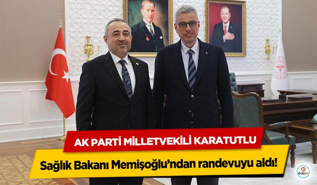 Ak Parti Milletvekili Karatutlu Sağlık Bakanı Memişoğlu’ndan randevuyu aldı!