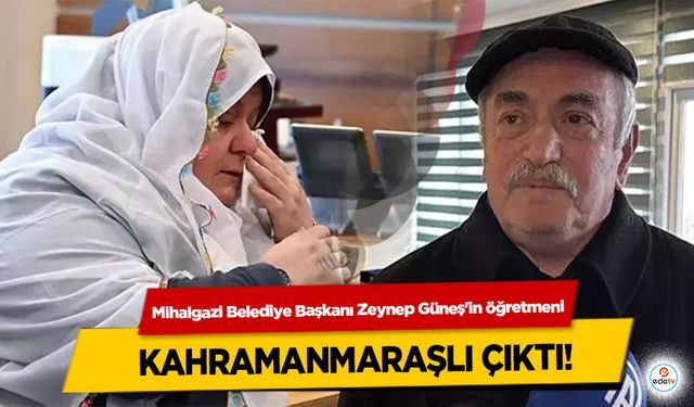 Mihalgazi Belediye Başkanı Zeynep Güneş'in öğretmeni Kahramanmaraşlı Çıktı!