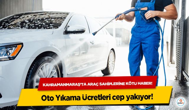 Kahramanmaraş’ta araç sahiplerine kötü haber! Oto Yıkama Ücretleri cep yakıyor