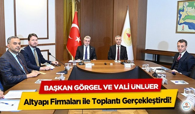 Başkan Görgel ve Vali Ünlüer, Altyapı Firmaları ile Toplantı Gerçekleştirdi!