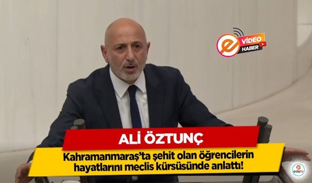 Ali Öztunç Kahramanmaraş’ta şehit olan öğrencilerin hayatlarını meclis kürsüsünde anlattı!