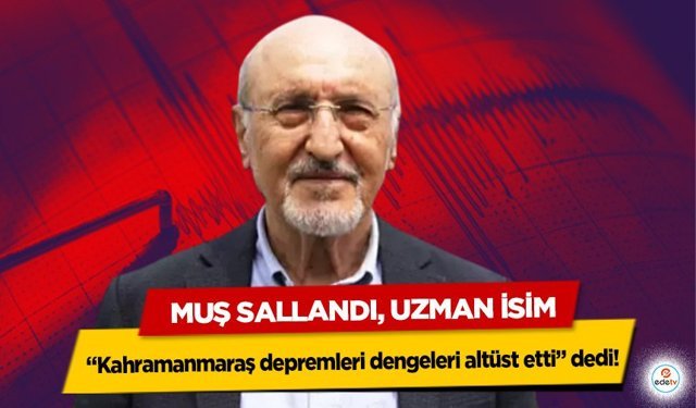 Muş Sallandı, Uzman İsim “Kahramanmaraş depremleri dengeleri altüst etti” dedi!