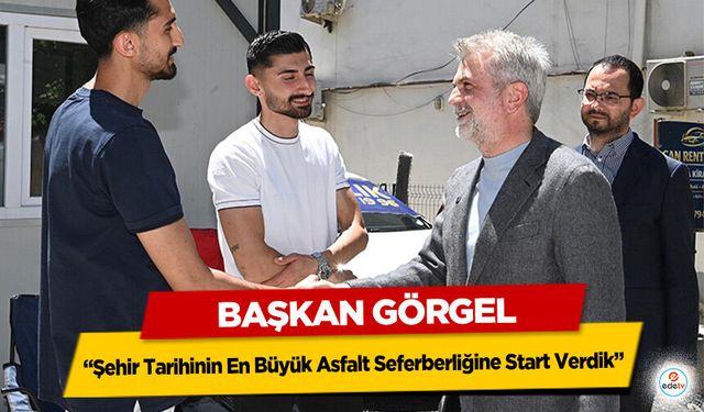 Başkan Görgel: “Şehir Tarihinin En Büyük Asfalt Seferberliğine Start Verdik”