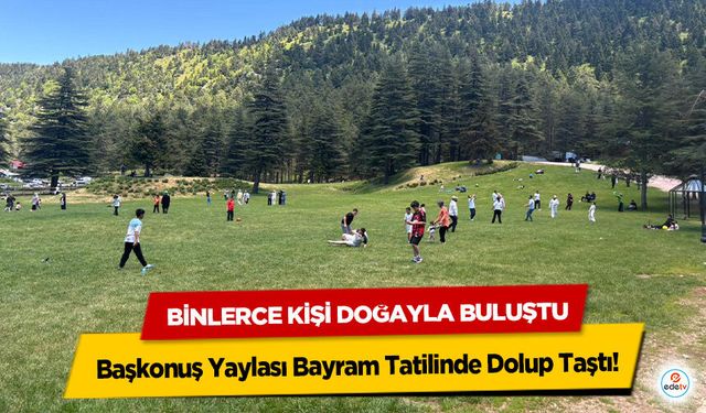 Başkonuş Yaylası Bayram Tatilinde Dolup Taştı! Binlerce Kişi Doğayla Buluştu