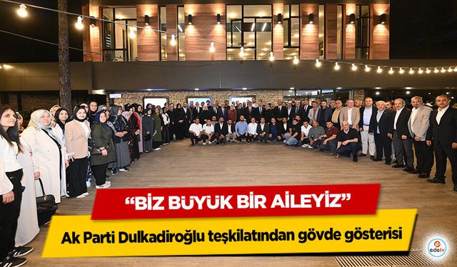 Ak Parti Dulkadiroğlu teşkilatından gövde gösterisi: “Biz Büyük Bir Aileyiz”