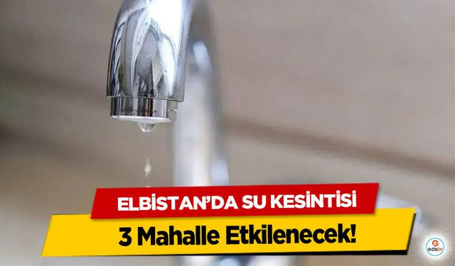 Elbistan’da Su Kesintisi: 3 Mahalle Etkilenecek!