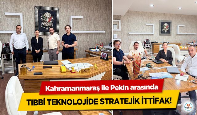 Kahramanmaraş ile Pekin arasında Tıbbi Teknolojide Stratejik İttifak!