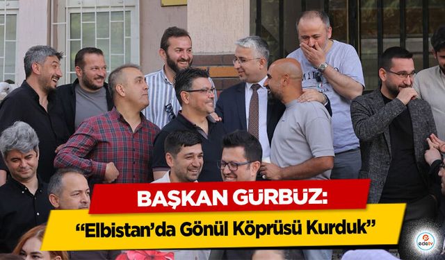 Başkan Gürbüz: “Elbistan’da Gönül Köprüsü Kurduk”