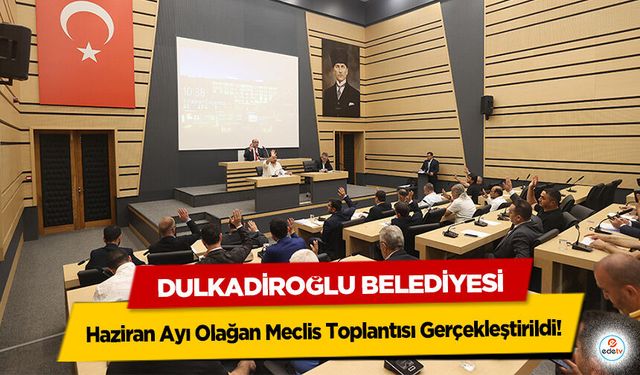 Dulkadiroğlu Belediyesi Haziran Ayı Olağan Meclis Toplantısı Gerçekleştirildi