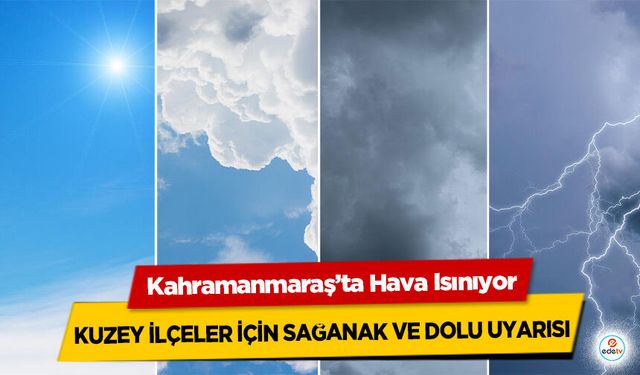 Kahramanmaraş’ta Hava Isınıyor: Kuzey İlçeler İçin Sağanak ve Dolu Uyarısı