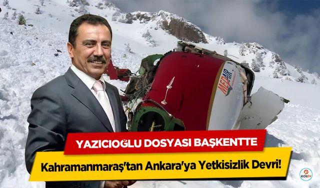Kahramanmaraş'tan Ankara'ya Yetkisizlik Devri: Yazıcıoğlu Dosyası Başkentte