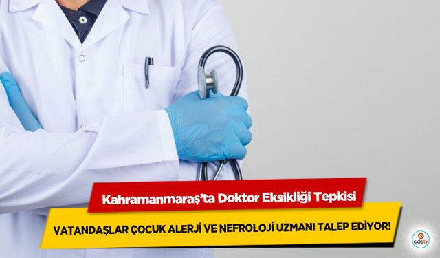 Kahramanmaraş’ta Doktor Eksikliği Tepkisi: Vatandaşlar Çocuk Alerji Ve Nefroloji Uzmanı Talep Ediyor!