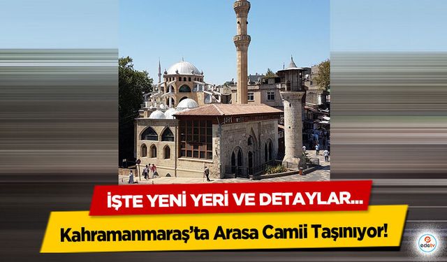Kahramanmaraş’ta Arasa Camii Taşınıyor: İşte Yeni Yeri ve Detaylar