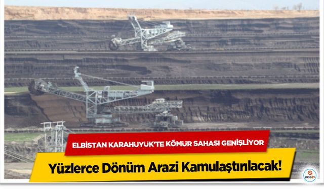 Elbistan Karahüyük’te Kömür Sahası Genişliyor: Yüzlerce Dönüm Arazi Kamulaştırılacak