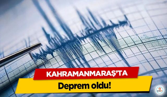 Kahramanmaraş'ta deprem!