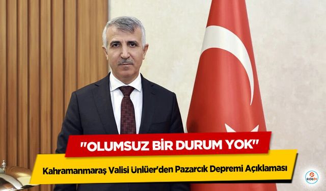 Kahramanmaraş Valisi Ünlüer'den Pazarcık Depremi Açıklaması: "Olumsuz Bir Durum Yok"