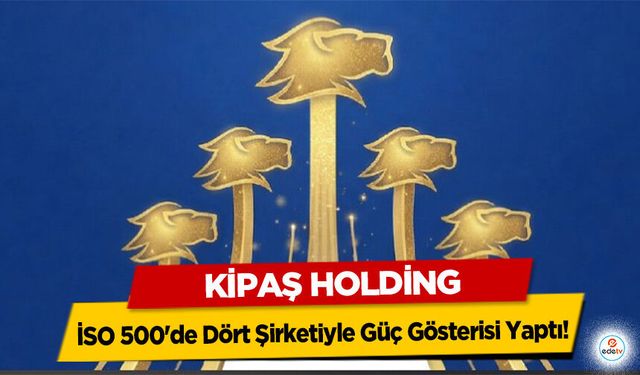 Kipaş Holding, İSO 500'de Dört Şirketiyle Güç Gösterisi Yaptı!