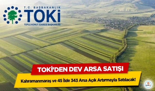 TOKİ’den dev arsa satışı: Kahramanmaraş ve 45 İlde 343 Arsa Açık Artırmayla Satılacak!