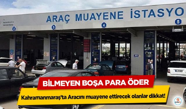 Kahramanmaraş’ta Aracını muayene ettirecek olanlar dikkat! Bilmeyen Boşa Para Öder
