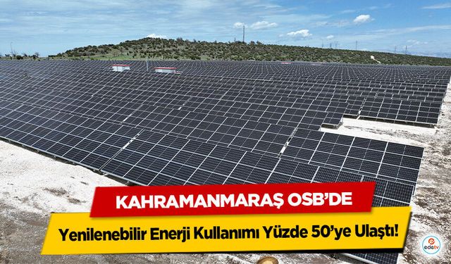Kahramanmaraş OSB’de Yenilenebilir Enerji Kullanımı Yüzde 50’ye Ulaştı!