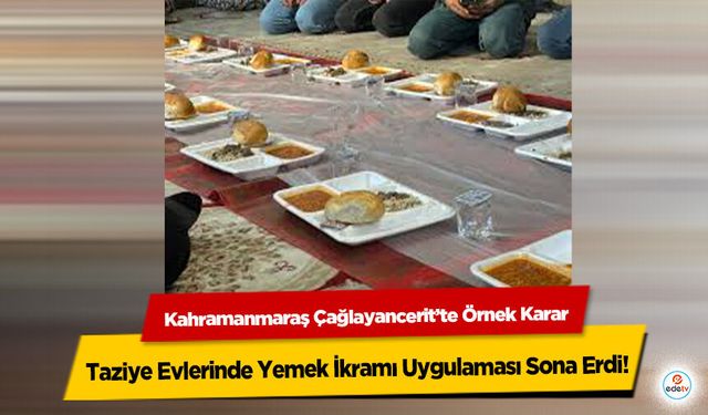 Kahramanmaraş Çağlayancerit’te Örnek Karar: Taziye Evlerinde Yemek İkramı Uygulaması Sona Erdi!