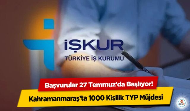 Kahramanmaraş’ta 1000 Kişilik TYP Müjdesi: Başvurular 27 Temmuz’da Başlıyor!