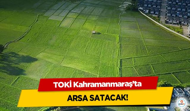 TOKİ Kahramanmaraş’ta arsa satacak!