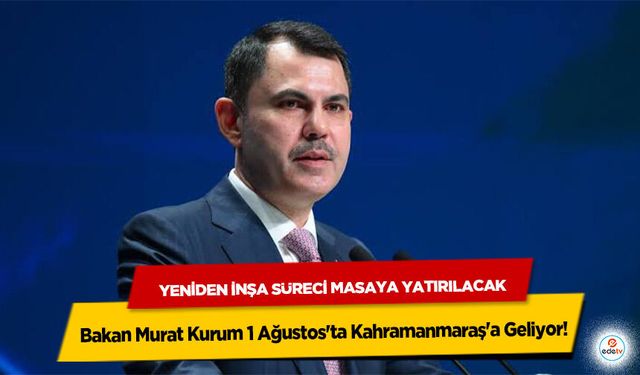 Bakan Murat Kurum 1 Ağustos'ta Kahramanmaraş'a Geliyor! Yeniden İnşa Süreci Masaya Yatırılacak
