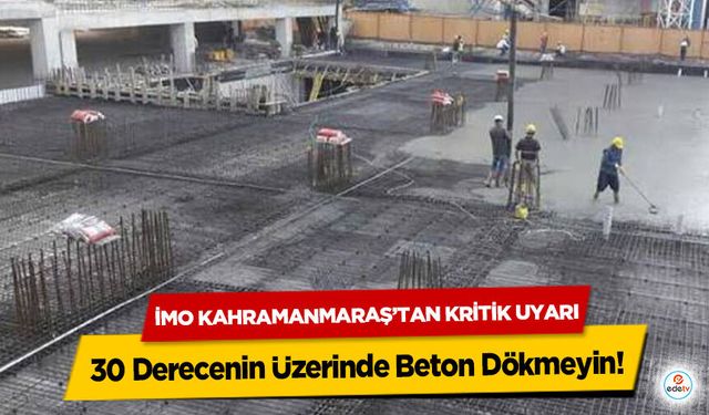 İMO Kahramanmaraş’tan Kritik Uyarı: 30 Derecenin Üzerinde Beton Dökmeyin!