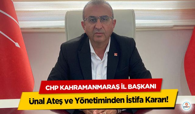 Chp Kahramanmaraş İl Başkanı Ünal Ateş ve Yönetiminden İstifa Kararı