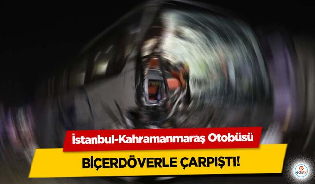 İstanbul-Kahramanmaraş Otobüsü Biçerdöverle Çarpıştı!