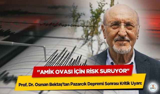 Prof. Dr. Osman Bektaş'tan Pazarcık Depremi Sonrası Kritik Uyarı: "Amik Ovası İçin Risk Sürüyor"